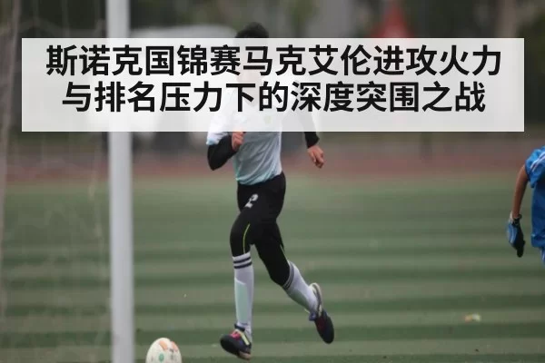 斯诺克国锦赛马克艾伦进攻火力与排名压力下的深度突围之战
